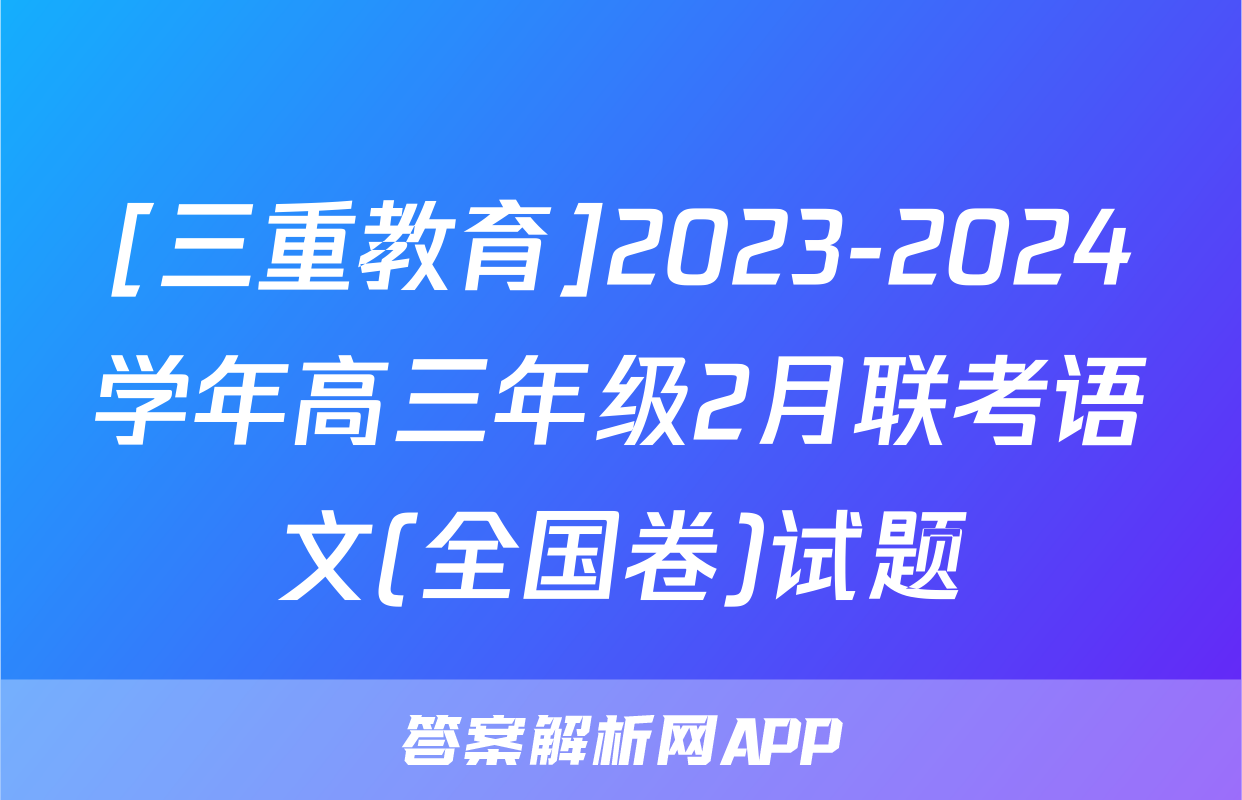 [三重教育]2023-2024学年高三年级2月联考语文(全国卷)试题
