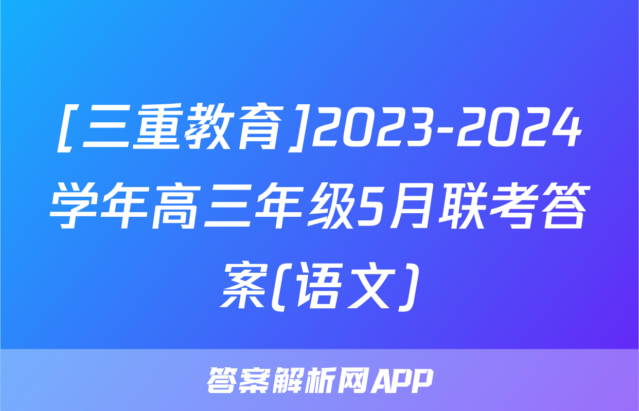 [三重教育]2023-2024学年高三年级5月联考答案(语文)