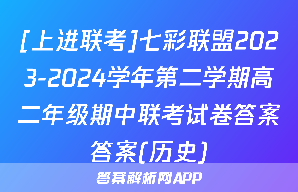 [上进联考]七彩联盟2023-2024学年第二学期高二年级期中联考试卷答案答案(历史)