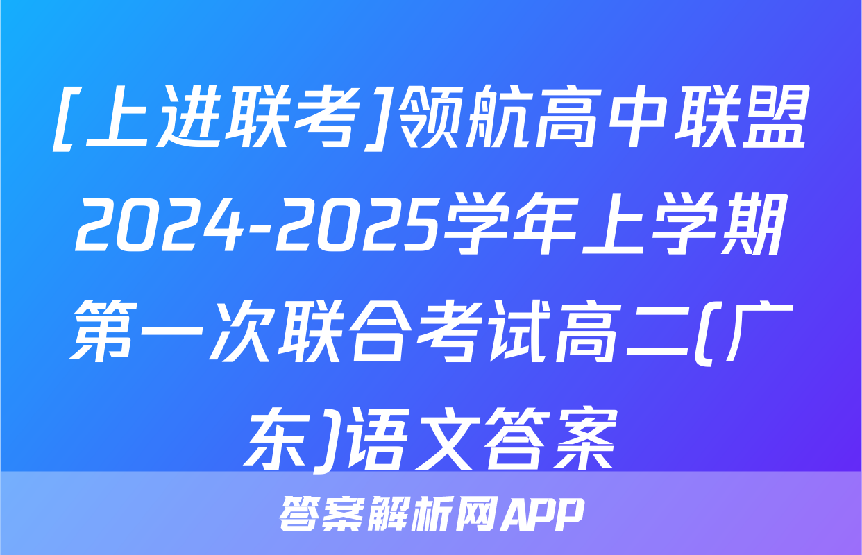 [上进联考]领航高中联盟2024-2025学年上学期第一次联合考试高二(广东)语文答案