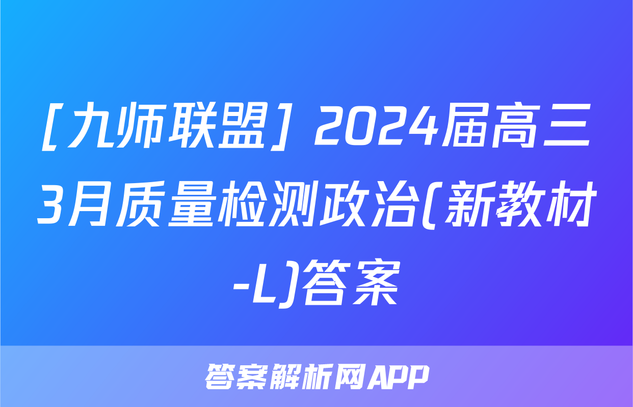 [九师联盟] 2024届高三3月质量检测政治(新教材-L)答案