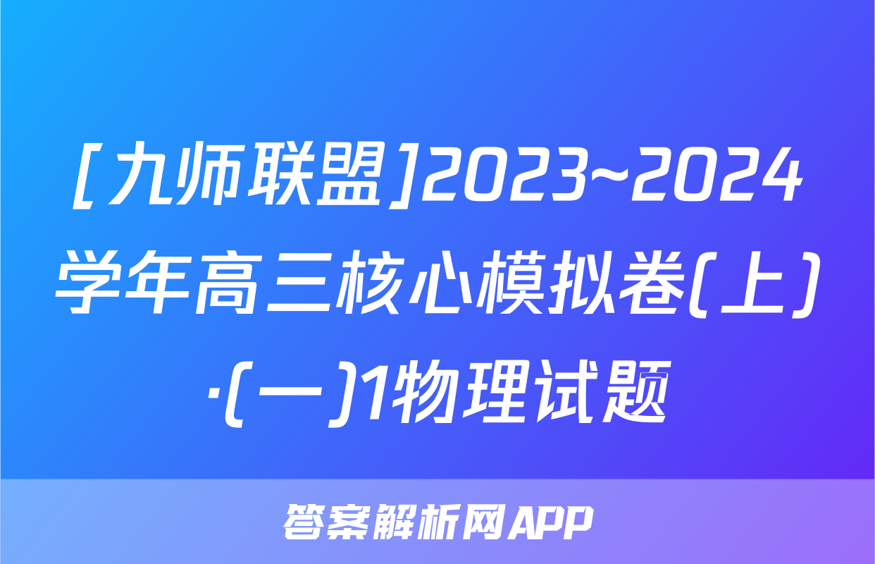 [九师联盟]2023~2024学年高三核心模拟卷(上)·(一)1物理试题