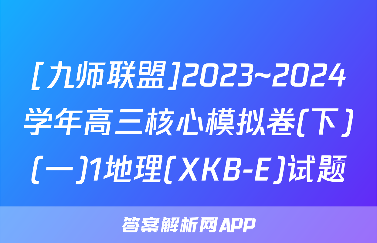 [九师联盟]2023~2024学年高三核心模拟卷(下)(一)1地理(XKB-E)试题