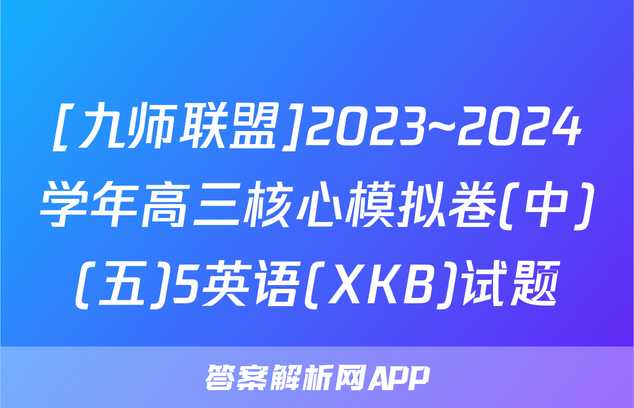 [九师联盟]2023~2024学年高三核心模拟卷(中)(五)5英语(XKB)试题