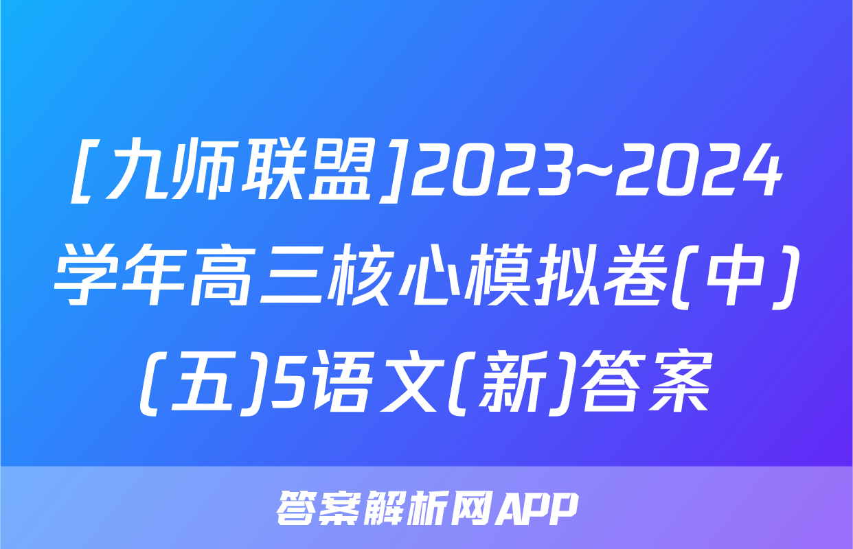 [九师联盟]2023~2024学年高三核心模拟卷(中)(五)5语文(新)答案
