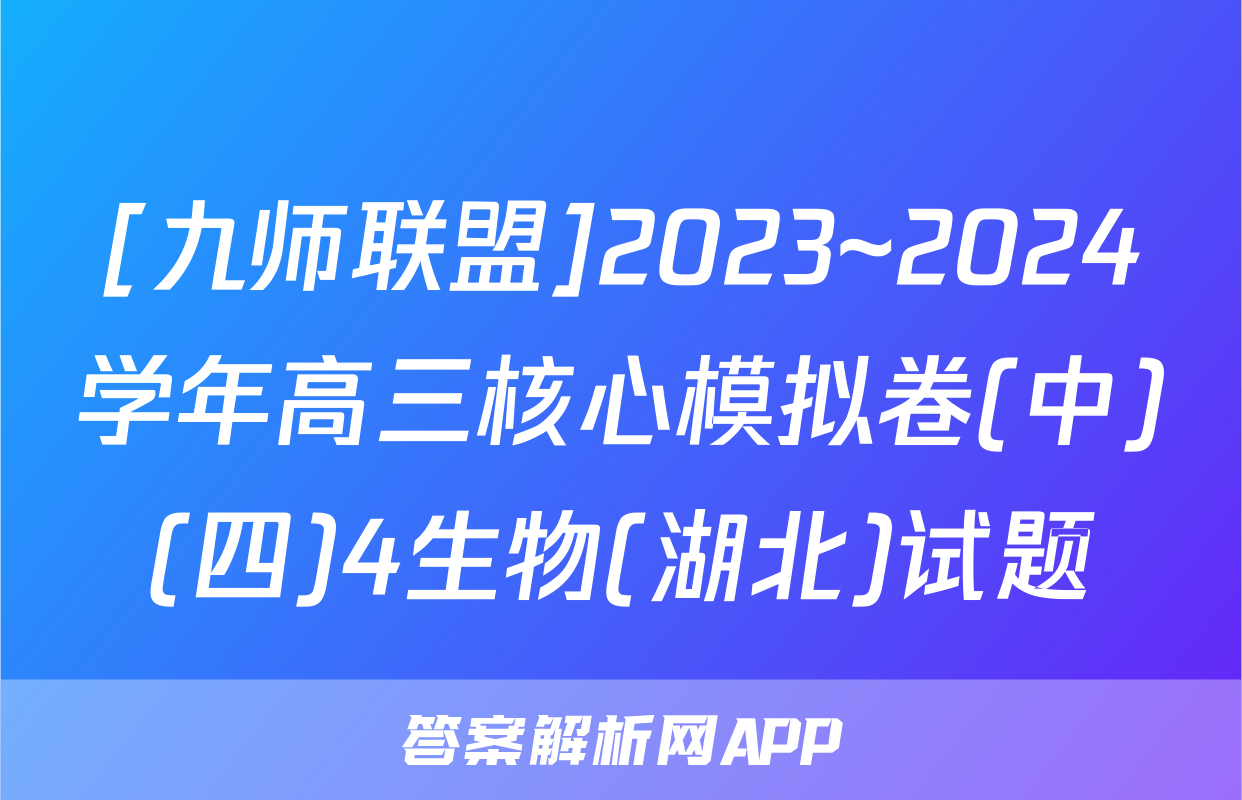 [九师联盟]2023~2024学年高三核心模拟卷(中)(四)4生物(湖北)试题