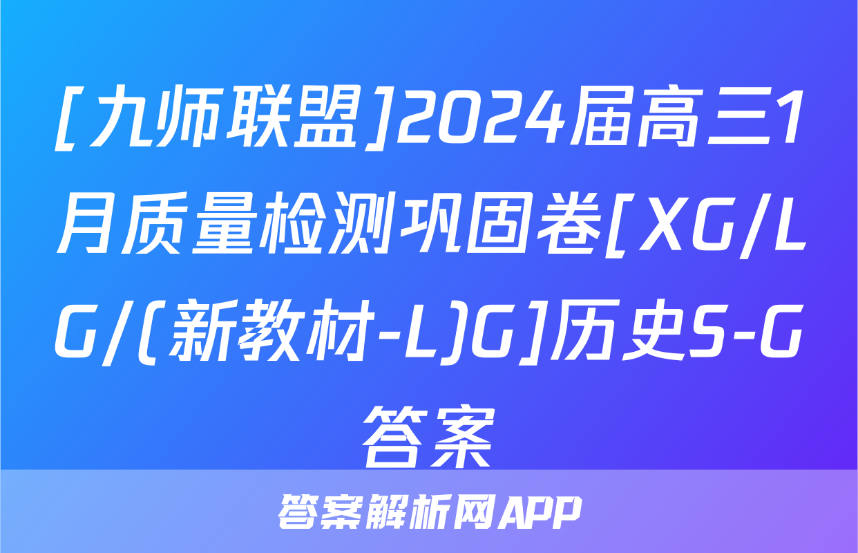 [九师联盟]2024届高三1月质量检测巩固卷[XG/LG/(新教材-L)G]历史S-G答案