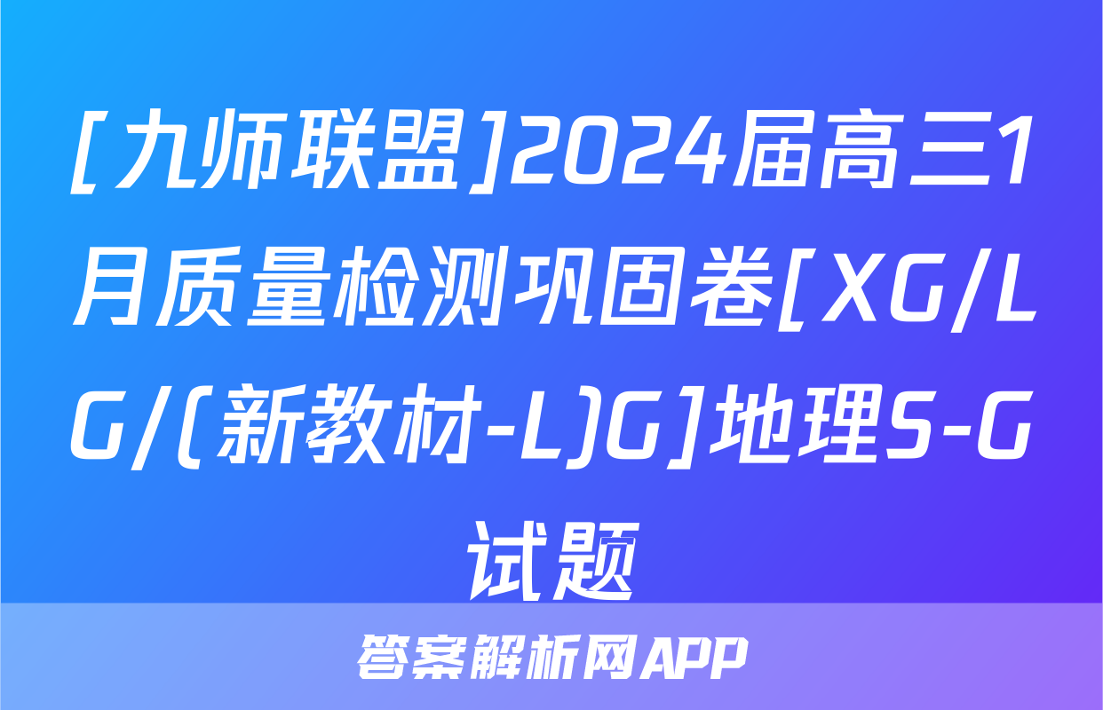 [九师联盟]2024届高三1月质量检测巩固卷[XG/LG/(新教材-L)G]地理S-G试题