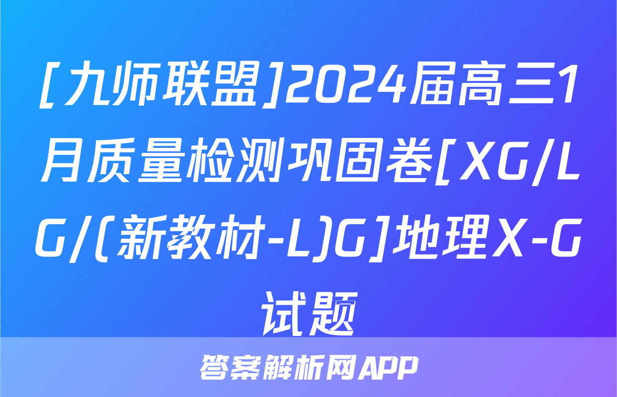 [九师联盟]2024届高三1月质量检测巩固卷[XG/LG/(新教材-L)G]地理X-G试题
