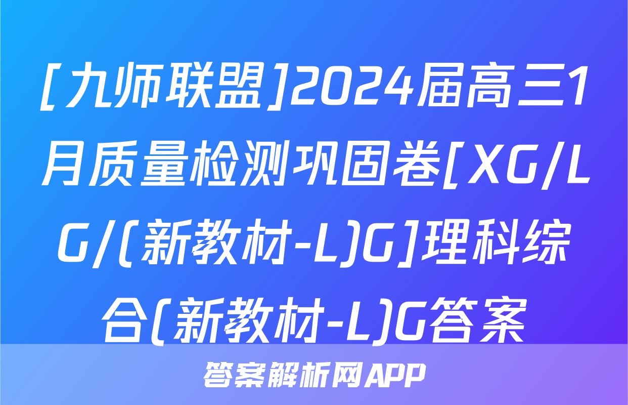 [九师联盟]2024届高三1月质量检测巩固卷[XG/LG/(新教材-L)G]理科综合(新教材-L)G答案