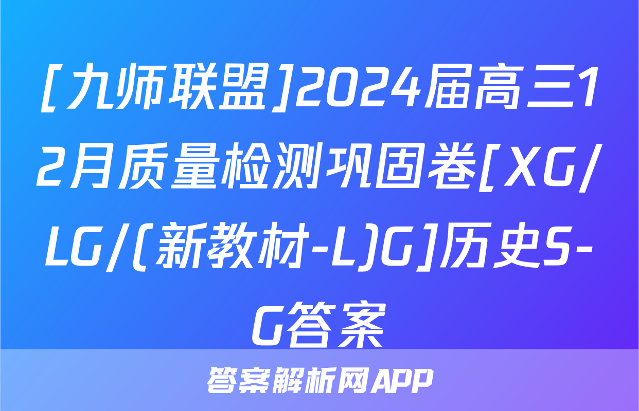 [九师联盟]2024届高三12月质量检测巩固卷[XG/LG/(新教材-L)G]历史S-G答案
