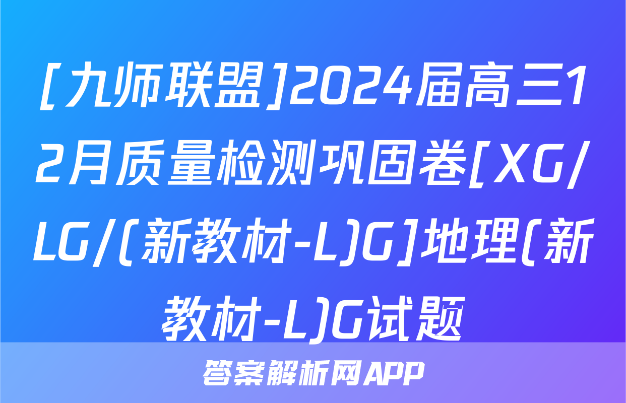 [九师联盟]2024届高三12月质量检测巩固卷[XG/LG/(新教材-L)G]地理(新教材-L)G试题