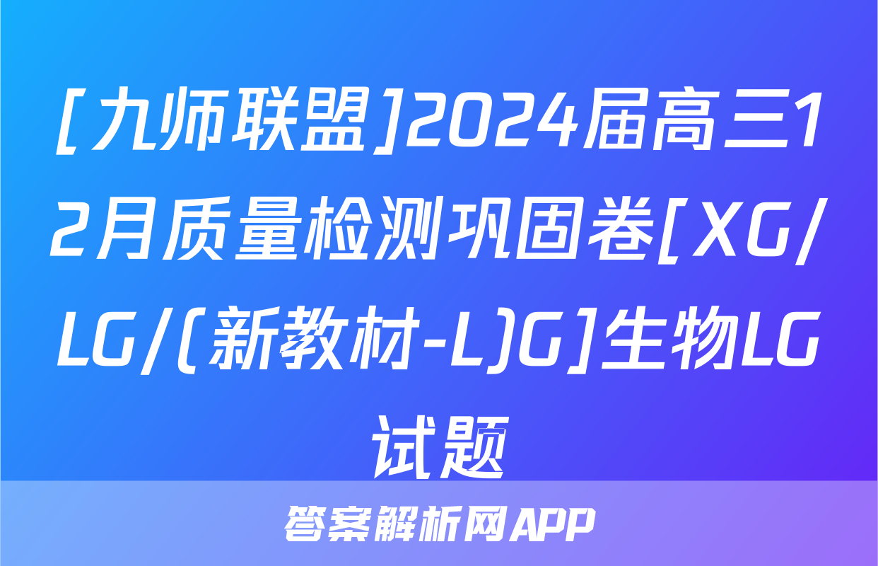 [九师联盟]2024届高三12月质量检测巩固卷[XG/LG/(新教材-L)G]生物LG试题