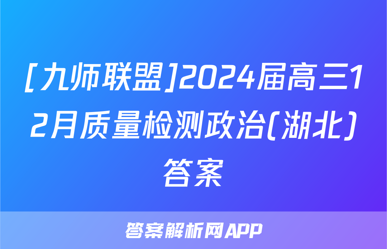 [九师联盟]2024届高三12月质量检测政治(湖北)答案