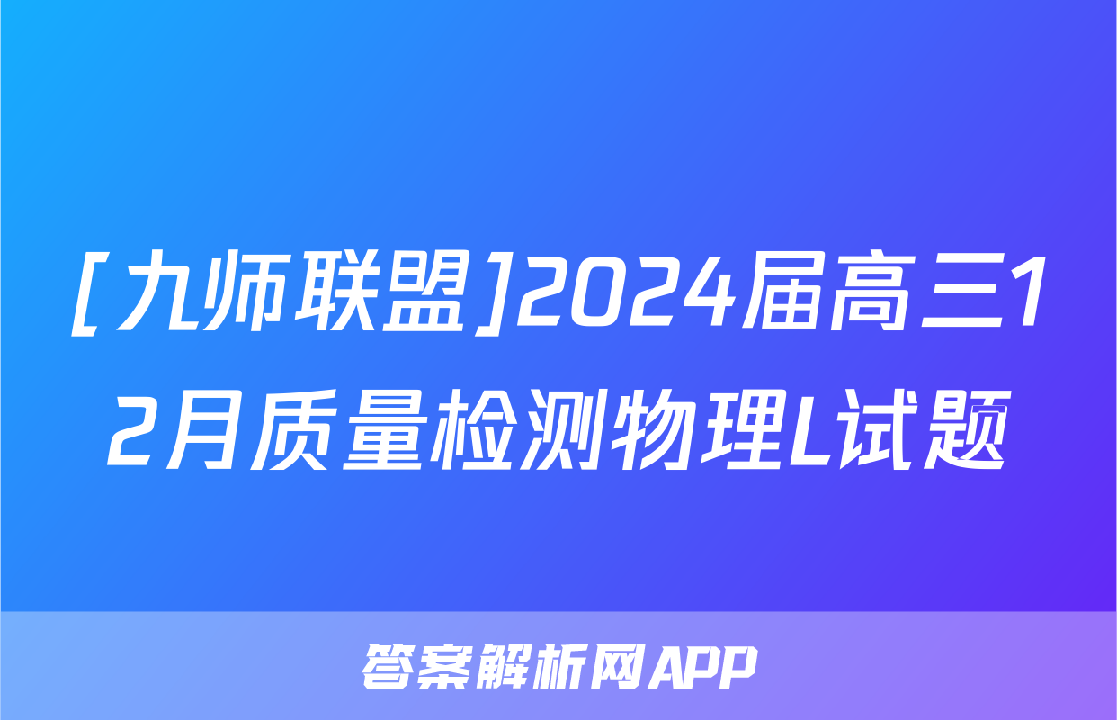[九师联盟]2024届高三12月质量检测物理L试题
