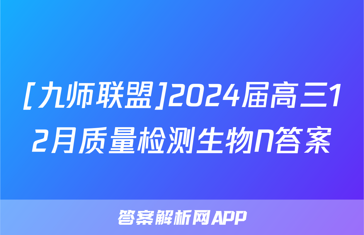 [九师联盟]2024届高三12月质量检测生物N答案
