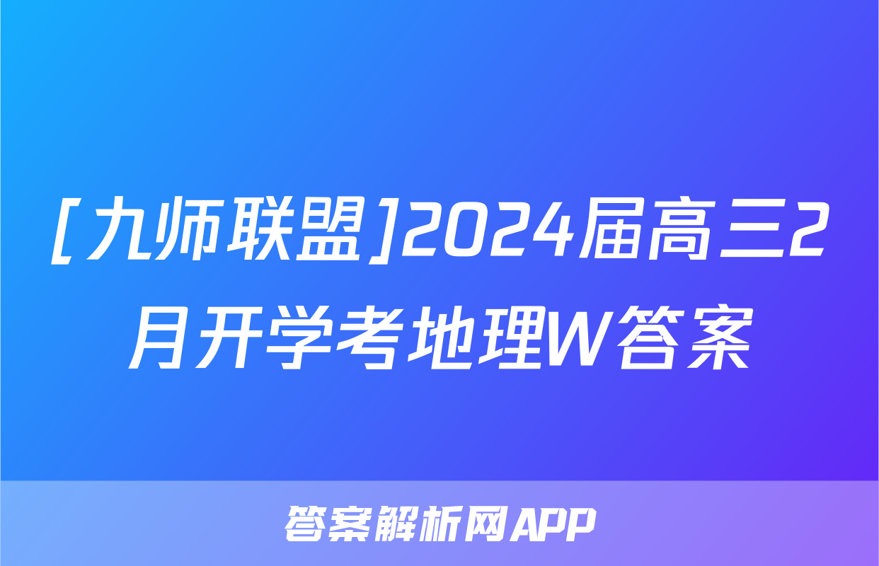 [九师联盟]2024届高三2月开学考地理W答案