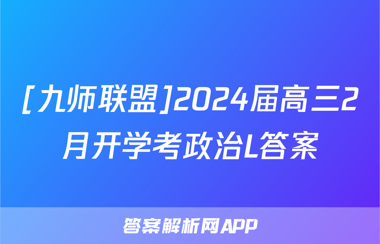 [九师联盟]2024届高三2月开学考政治L答案