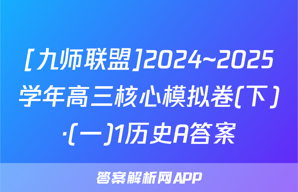 [九师联盟]2024~2025学年高三核心模拟卷(下)·(一)1历史A答案