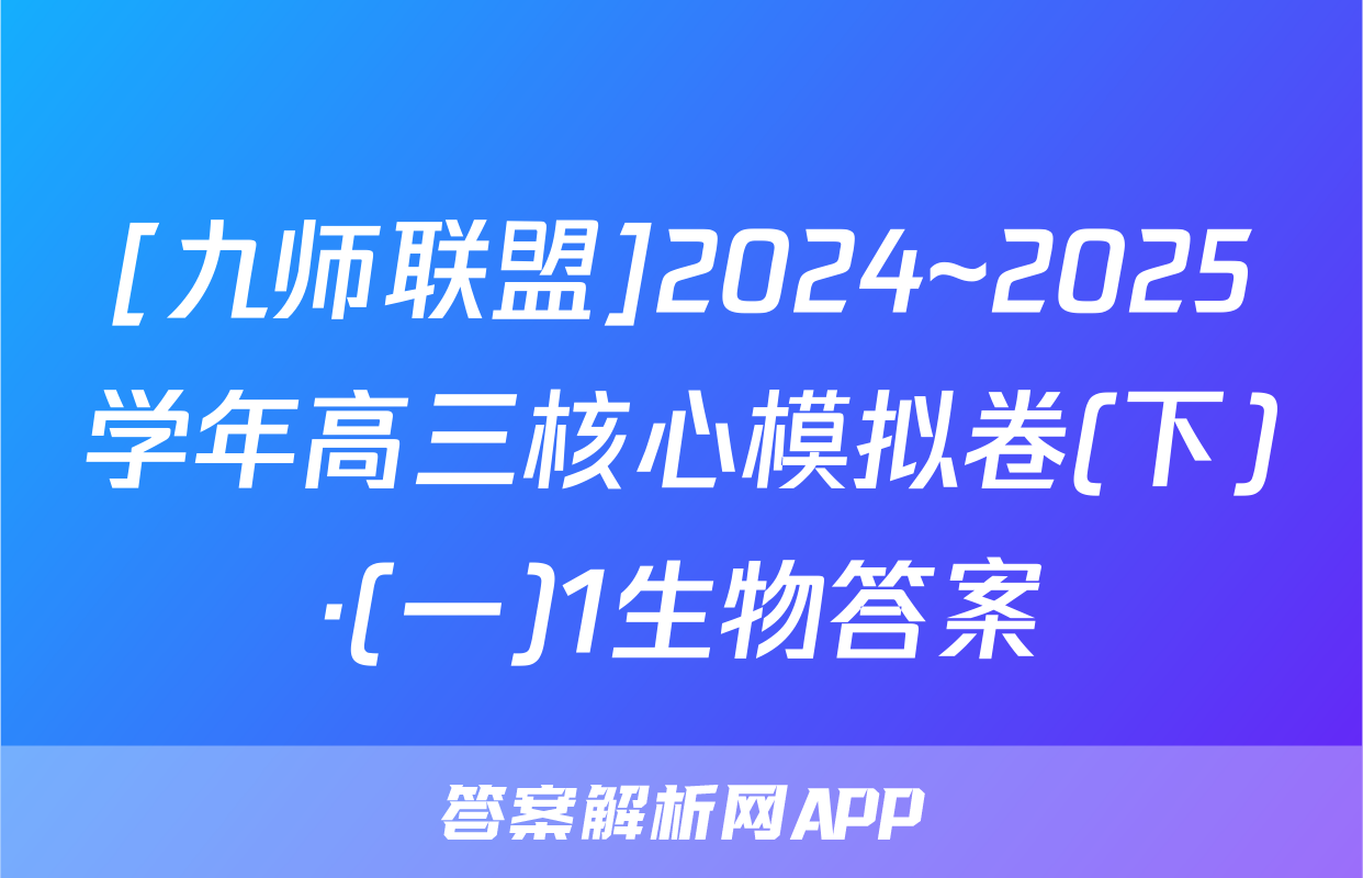 [九师联盟]2024~2025学年高三核心模拟卷(下)·(一)1生物答案