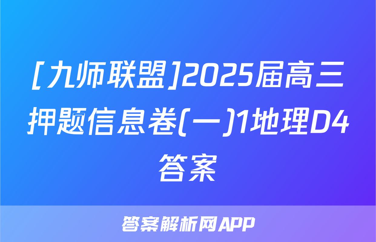 [九师联盟]2025届高三押题信息卷(一)1地理D4答案