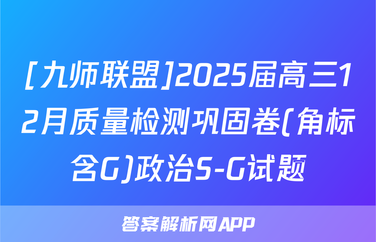 [九师联盟]2025届高三12月质量检测巩固卷(角标含G)政治S-G试题