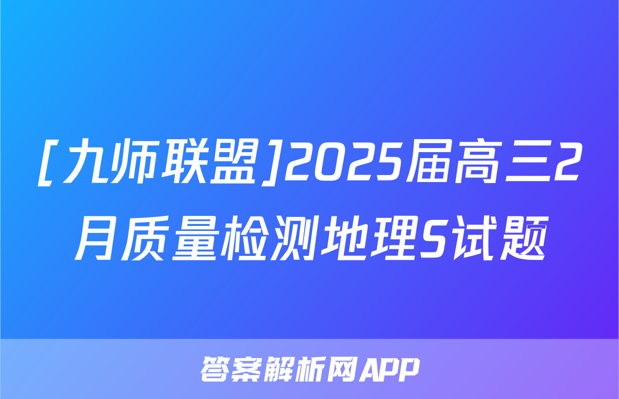[九师联盟]2025届高三2月质量检测地理S试题