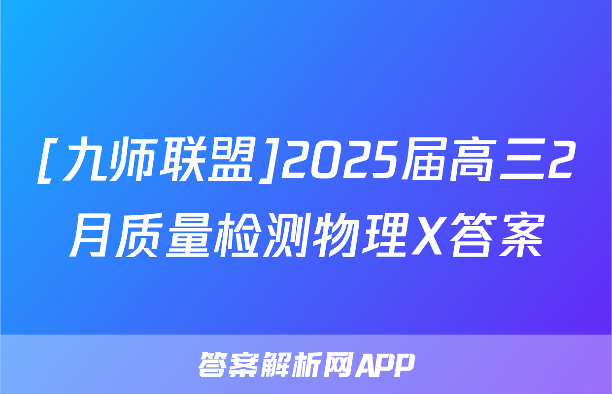 [九师联盟]2025届高三2月质量检测物理X答案