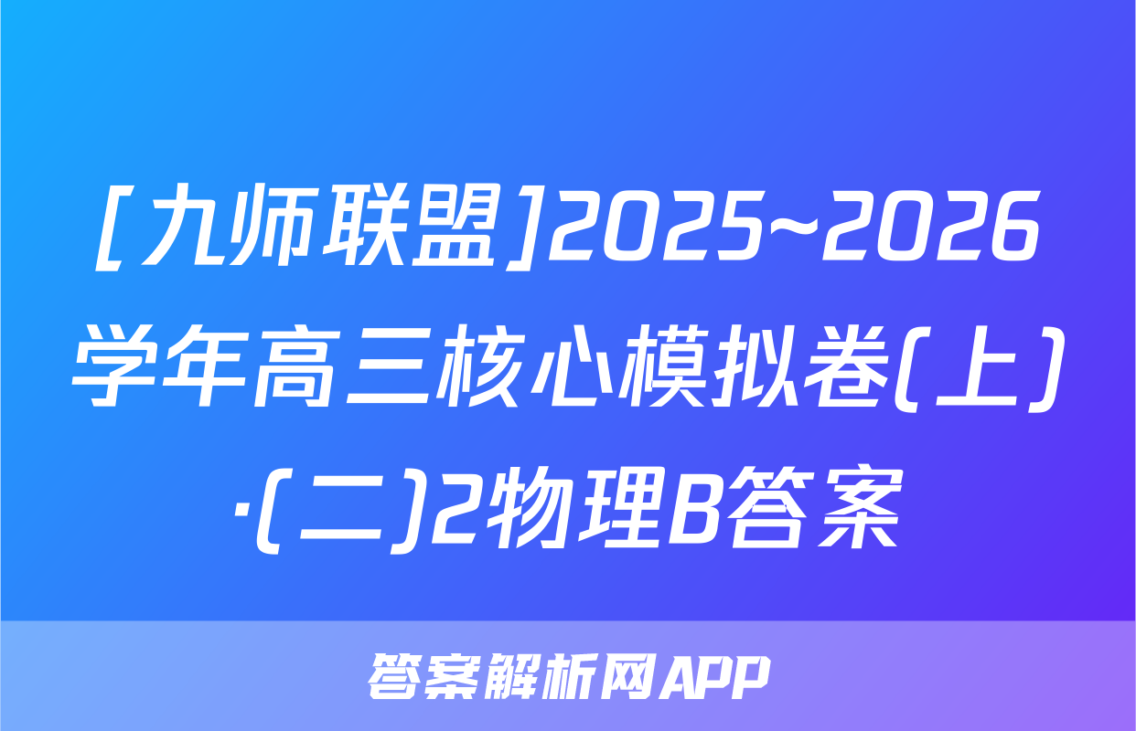 [九师联盟]2025~2026学年高三核心模拟卷(上)·(二)2物理B答案