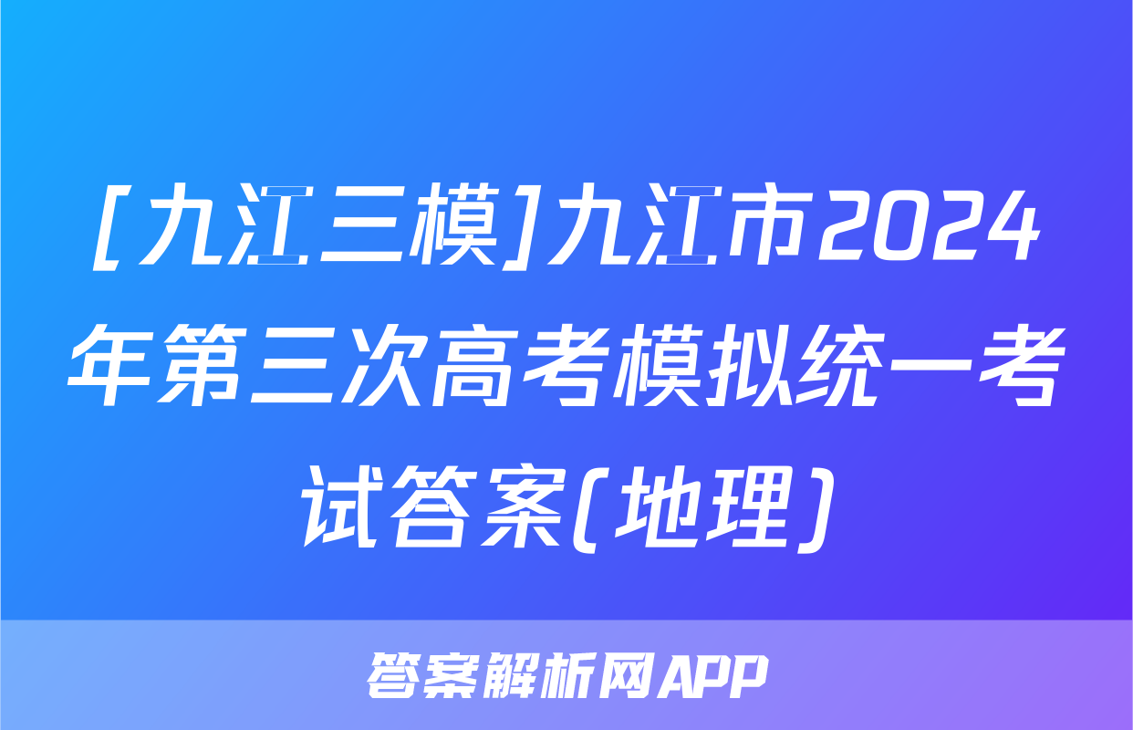 [九江三模]九江市2024年第三次高考模拟统一考试答案(地理)