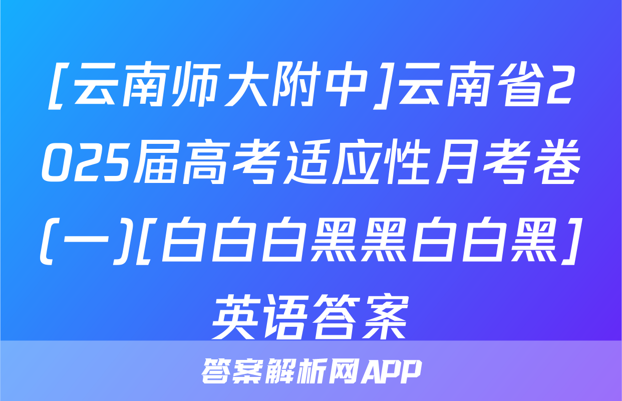 [云南师大附中]云南省2025届高考适应性月考卷(一)[白白白黑黑白白黑]英语答案