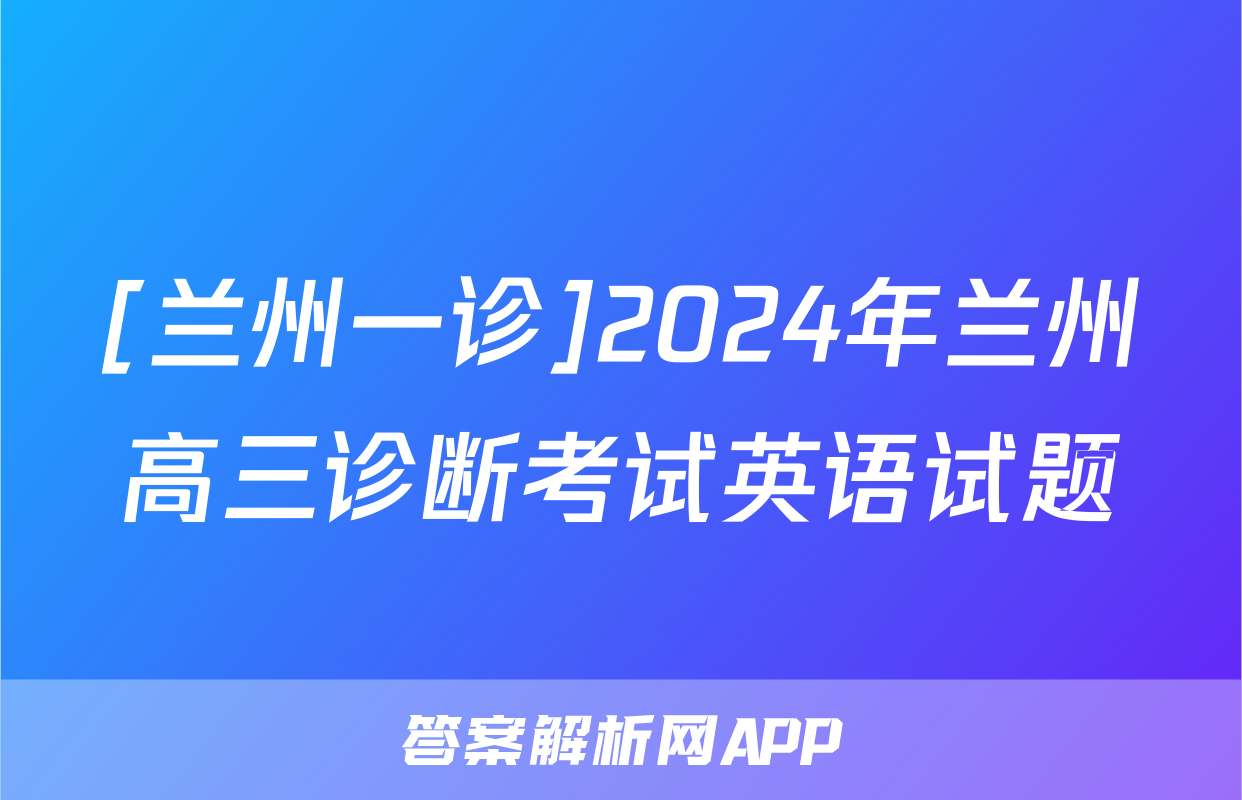 [兰州一诊]2024年兰州高三诊断考试英语试题