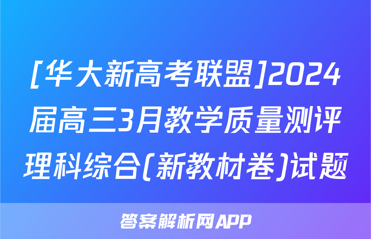 [华大新高考联盟]2024届高三3月教学质量测评理科综合(新教材卷)试题