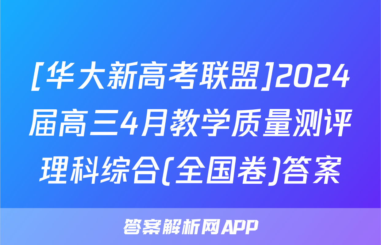 [华大新高考联盟]2024届高三4月教学质量测评理科综合(全国卷)答案
