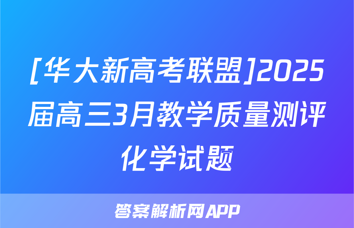 [华大新高考联盟]2025届高三3月教学质量测评化学试题
