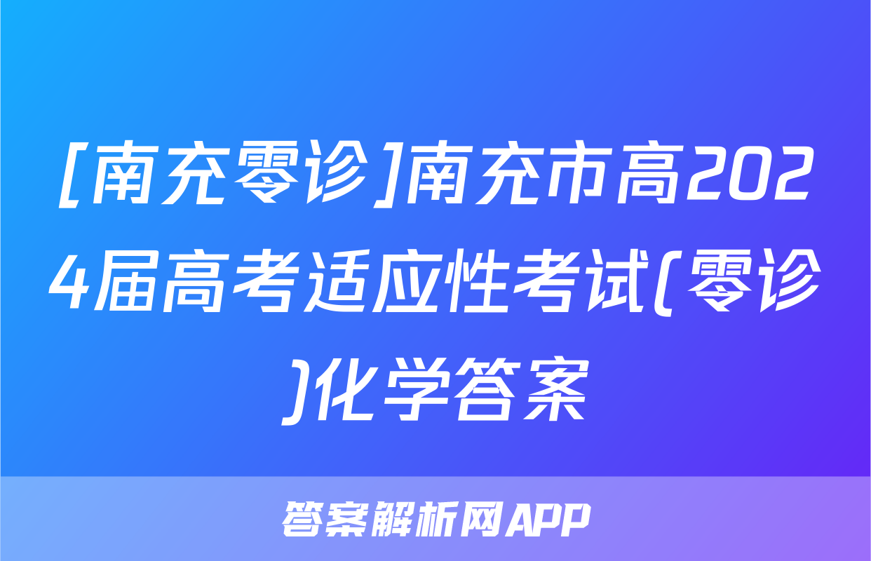 [南充零诊]南充市高2024届高考适应性考试(零诊)化学答案