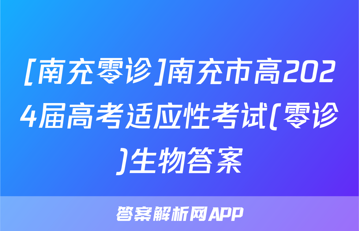 [南充零诊]南充市高2024届高考适应性考试(零诊)生物答案