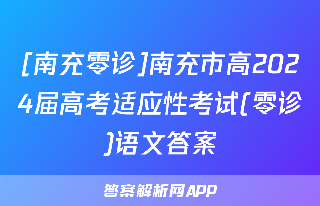 [南充零诊]南充市高2024届高考适应性考试(零诊)语文答案