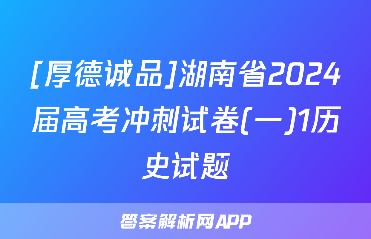 [厚德诚品]湖南省2024届高考冲刺试卷(一)1历史试题