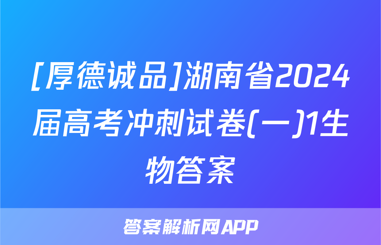 [厚德诚品]湖南省2024届高考冲刺试卷(一)1生物答案
