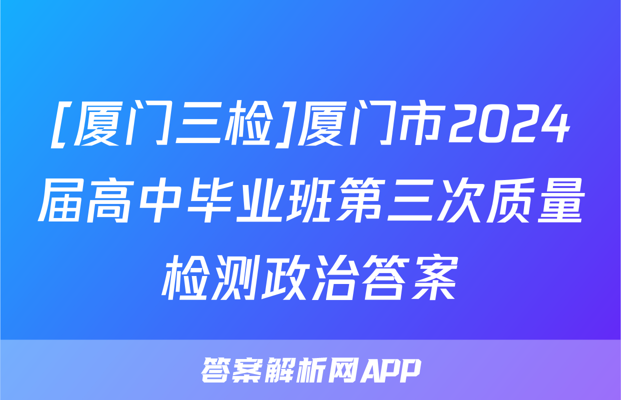 [厦门三检]厦门市2024届高中毕业班第三次质量检测政治答案