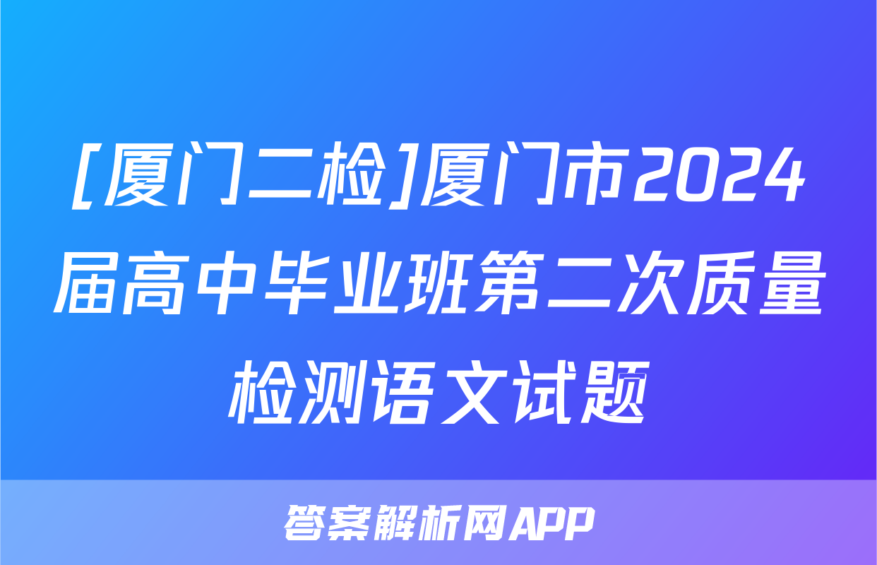 [厦门二检]厦门市2024届高中毕业班第二次质量检测语文试题