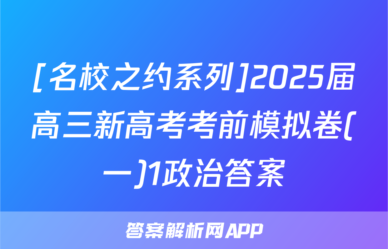 [名校之约系列]2025届高三新高考考前模拟卷(一)1政治答案