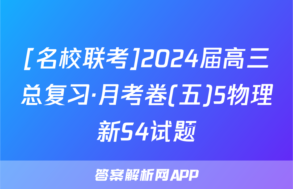[名校联考]2024届高三总复习·月考卷(五)5物理新S4试题
