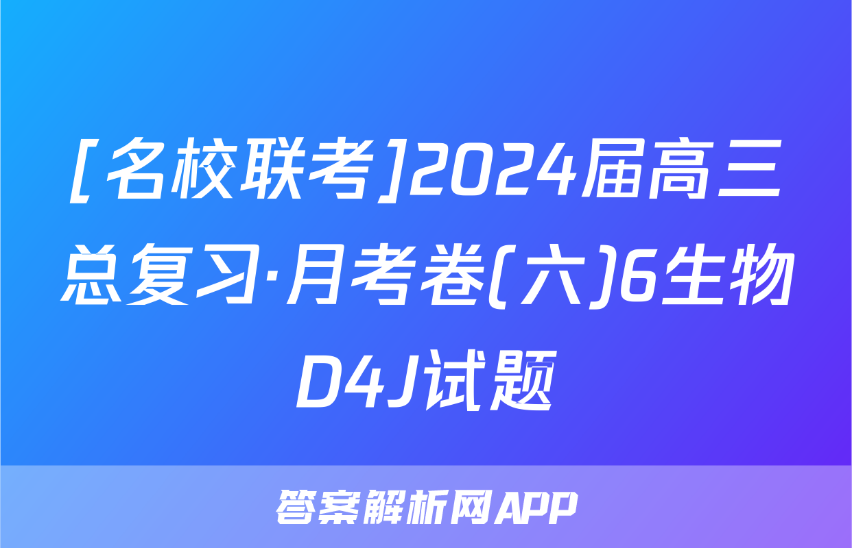 [名校联考]2024届高三总复习·月考卷(六)6生物D4J试题