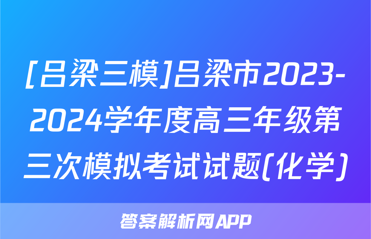 [吕梁三模]吕梁市2023-2024学年度高三年级第三次模拟考试试题(化学)