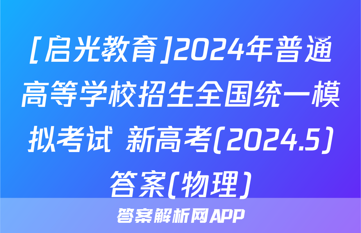 [启光教育]2024年普通高等学校招生全国统一模拟考试 新高考(2024.5)答案(物理)