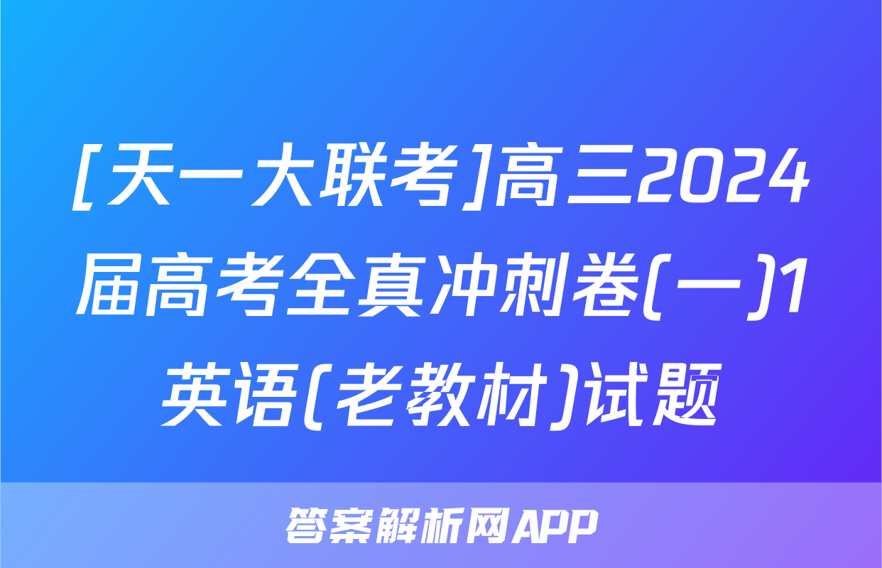 [天一大联考]高三2024届高考全真冲刺卷(一)1英语(老教材)试题