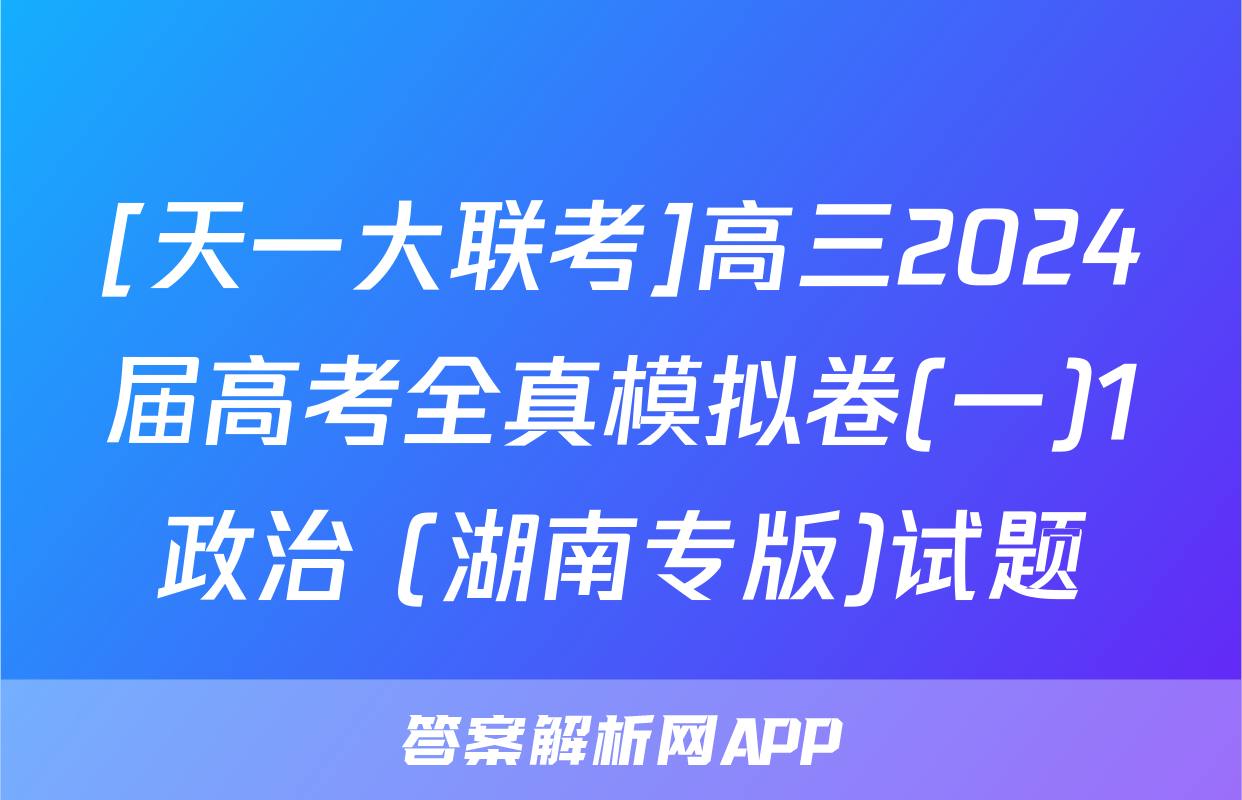 [天一大联考]高三2024届高考全真模拟卷(一)1政治 (湖南专版)试题
