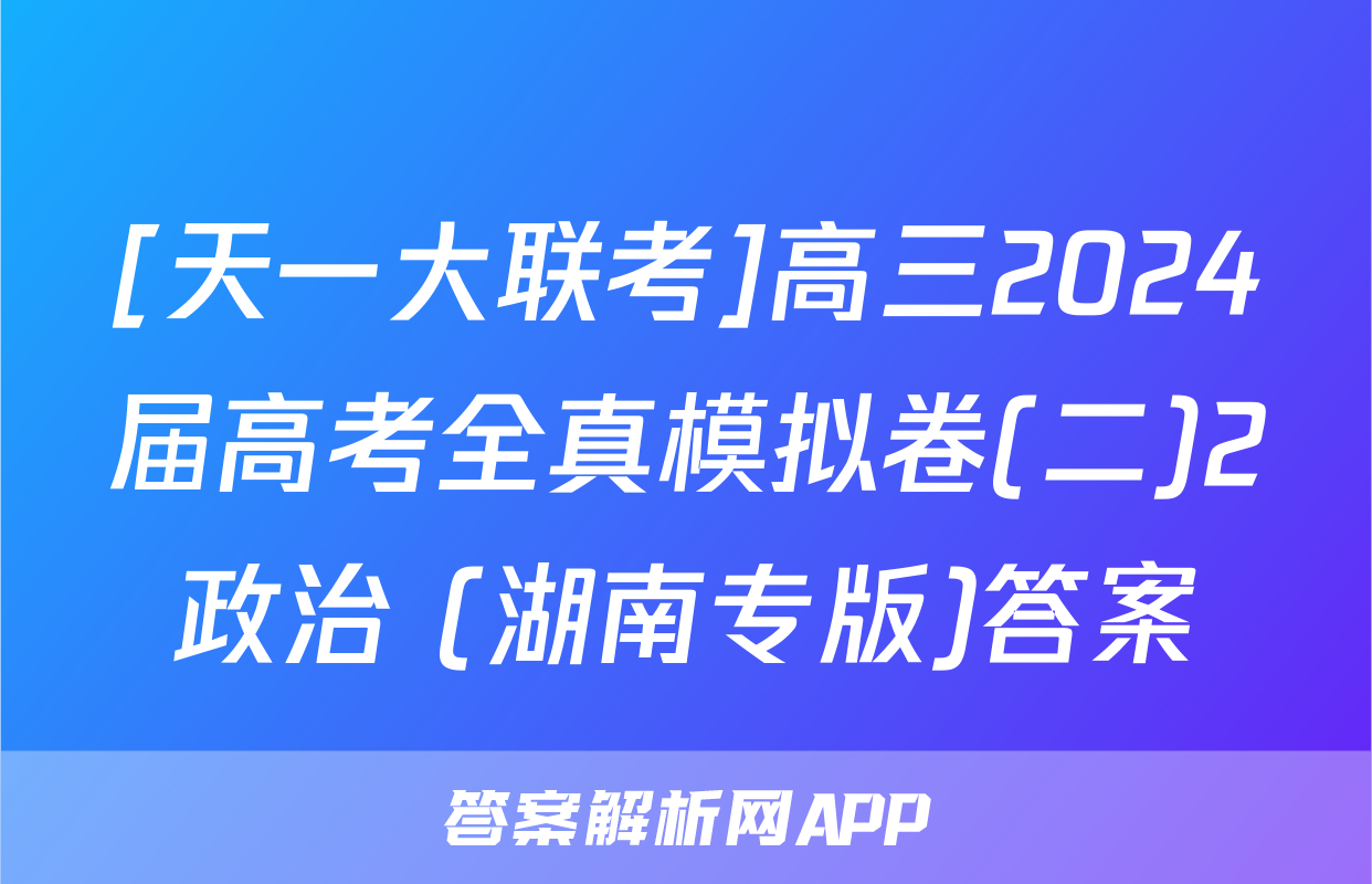 [天一大联考]高三2024届高考全真模拟卷(二)2政治 (湖南专版)答案